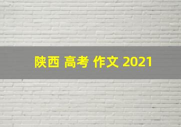 陕西 高考 作文 2021